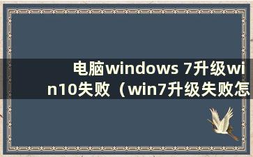 电脑windows 7升级win10失败（win7升级失败怎么办）